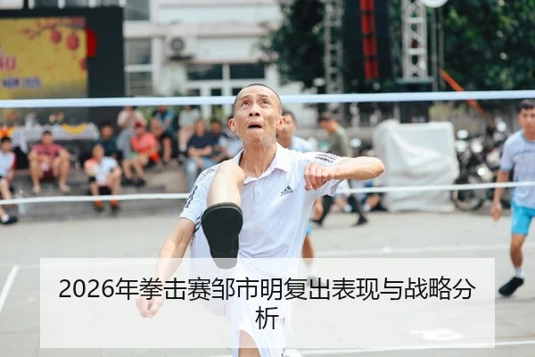 2026年拳击赛邹市明复出表现与战略分析