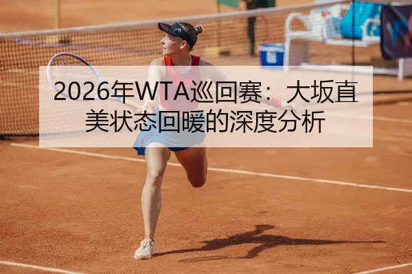 2026年WTA巡回赛：大坂直美状态回暖的深度分析