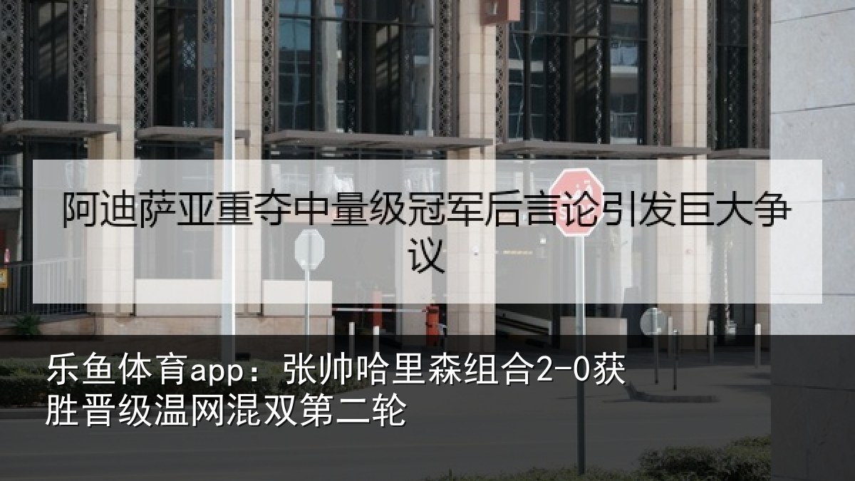 乐鱼体育app：张帅哈里森组合2-0获胜晋级温网混双第二轮