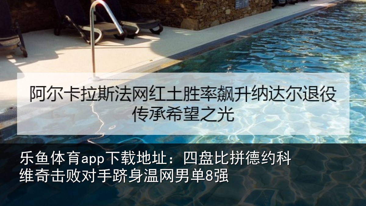 乐鱼体育app下载地址:四盘比拼德约相关情况单8强