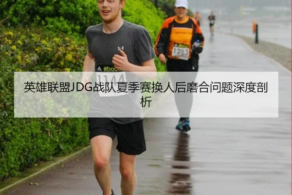 英雄联盟JDG战队夏季赛换人后磨合问题深度剖析
