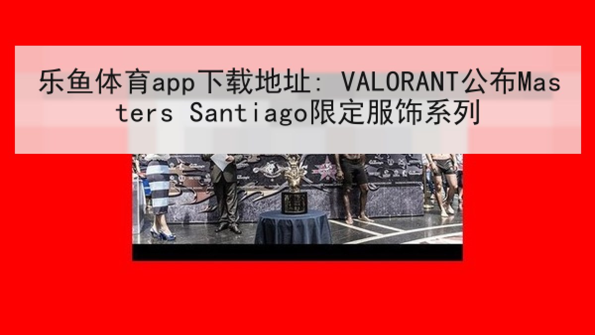 乐鱼体育app下载地址: VALORANT公布Masters Santiago限定服饰系列 乐鱼体育app下载地址: VALORANT公布Masters Santiago限定服饰系列