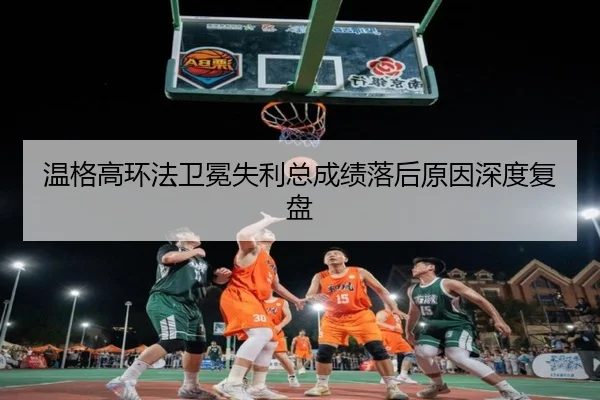 温格高环法卫冕失利总成绩落后原因深度复盘